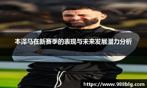 本泽马在新赛季的表现与未来发展潜力分析