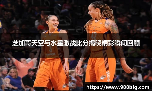 芝加哥天空与水星激战比分揭晓精彩瞬间回顾