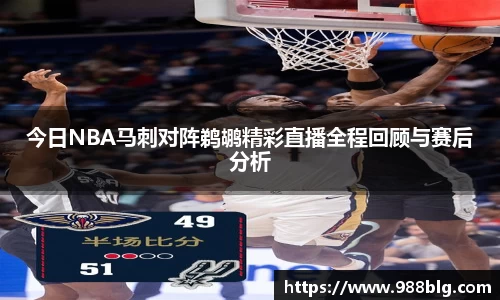 今日NBA马刺对阵鹈鹕精彩直播全程回顾与赛后分析