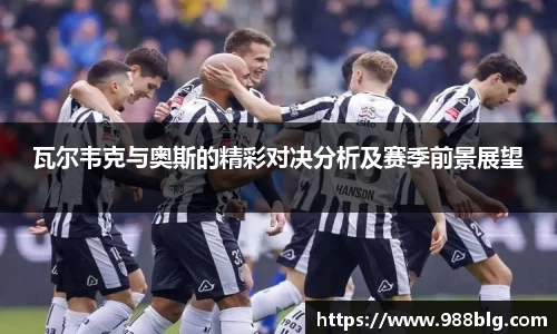 瓦尔韦克与奥斯的精彩对决分析及赛季前景展望